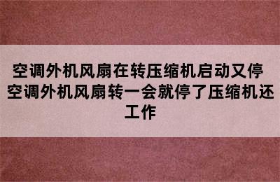 空调外机风扇在转压缩机启动又停 空调外机风扇转一会就停了压缩机还工作